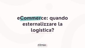 Quando esternalizzare la logistica per un eCommerce e valutare il supporto di un partner logistico